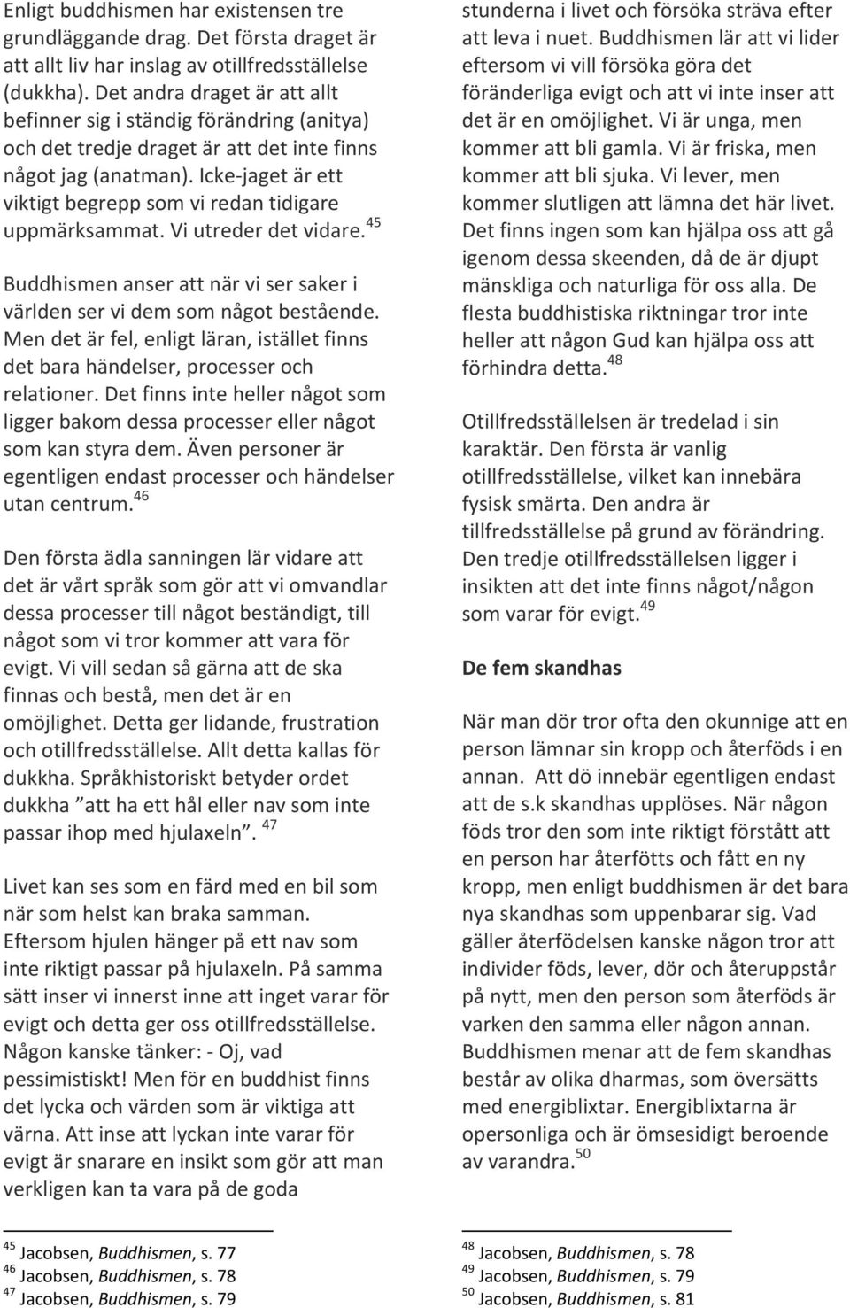 Icke jaget är ett viktigt begrepp som vi redan tidigare uppmärksammat. Vi utreder det vidare. 45 Buddhismen anser att när vi ser saker i världen ser vi dem som något bestående.