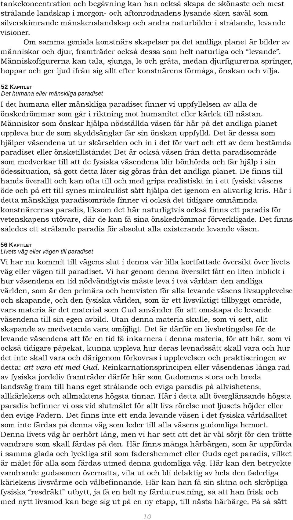 Människofigurerna kan tala, sjunga, le och gråta, medan djurfigurerna springer, hoppar och ger ljud ifrån sig allt efter konstnärens förmåga, önskan och vilja.