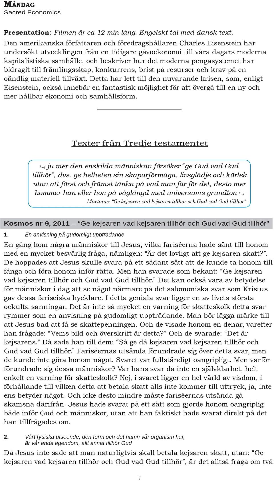 moderna pengasystemet har bidragit till främlingsskap, konkurrens, brist på resurser och krav på en oändlig materiell tillväxt.