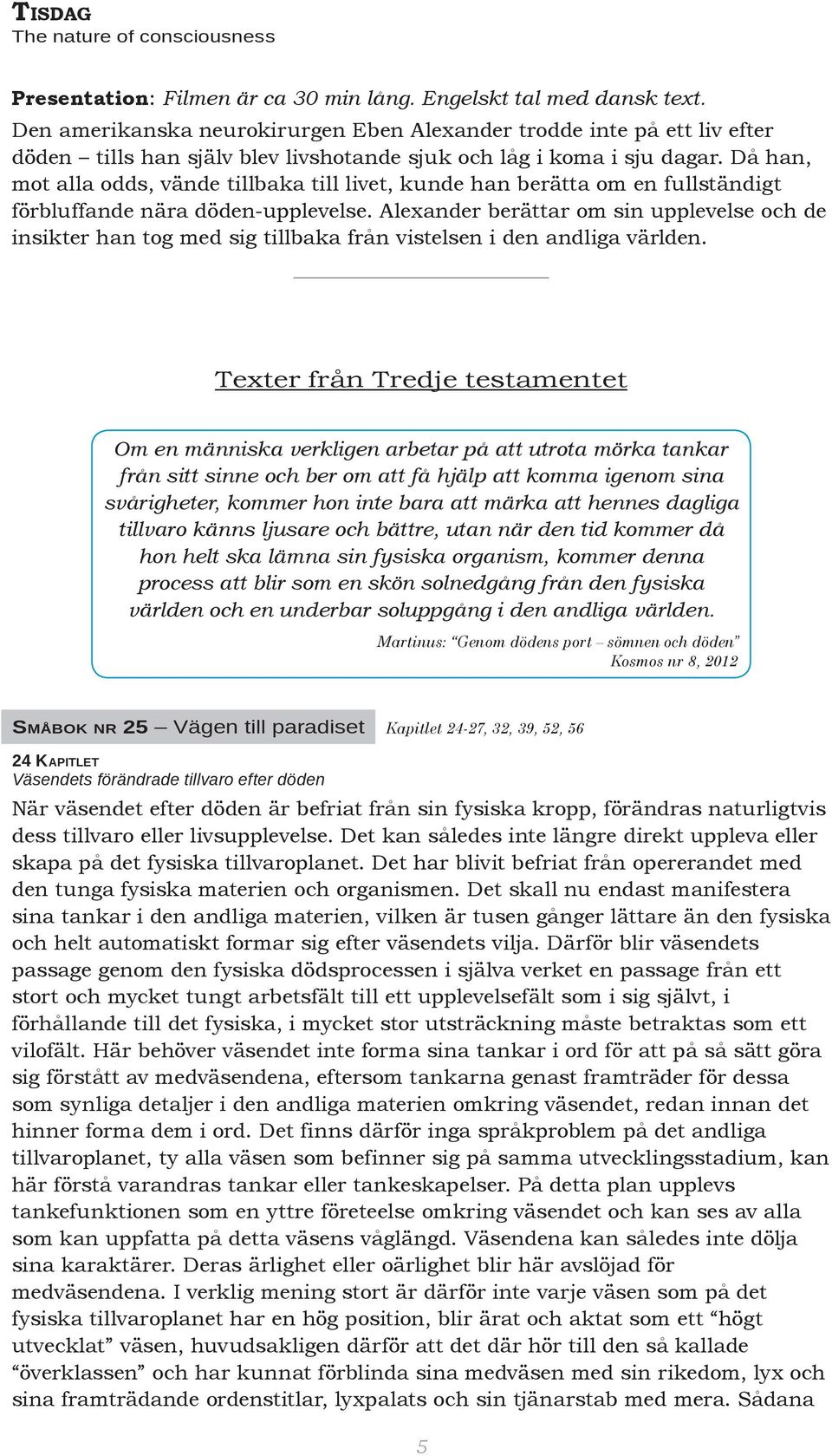 Då han, mot alla odds, vände tillbaka till livet, kunde han berätta om en fullständigt förbluffande nära döden-upplevelse.