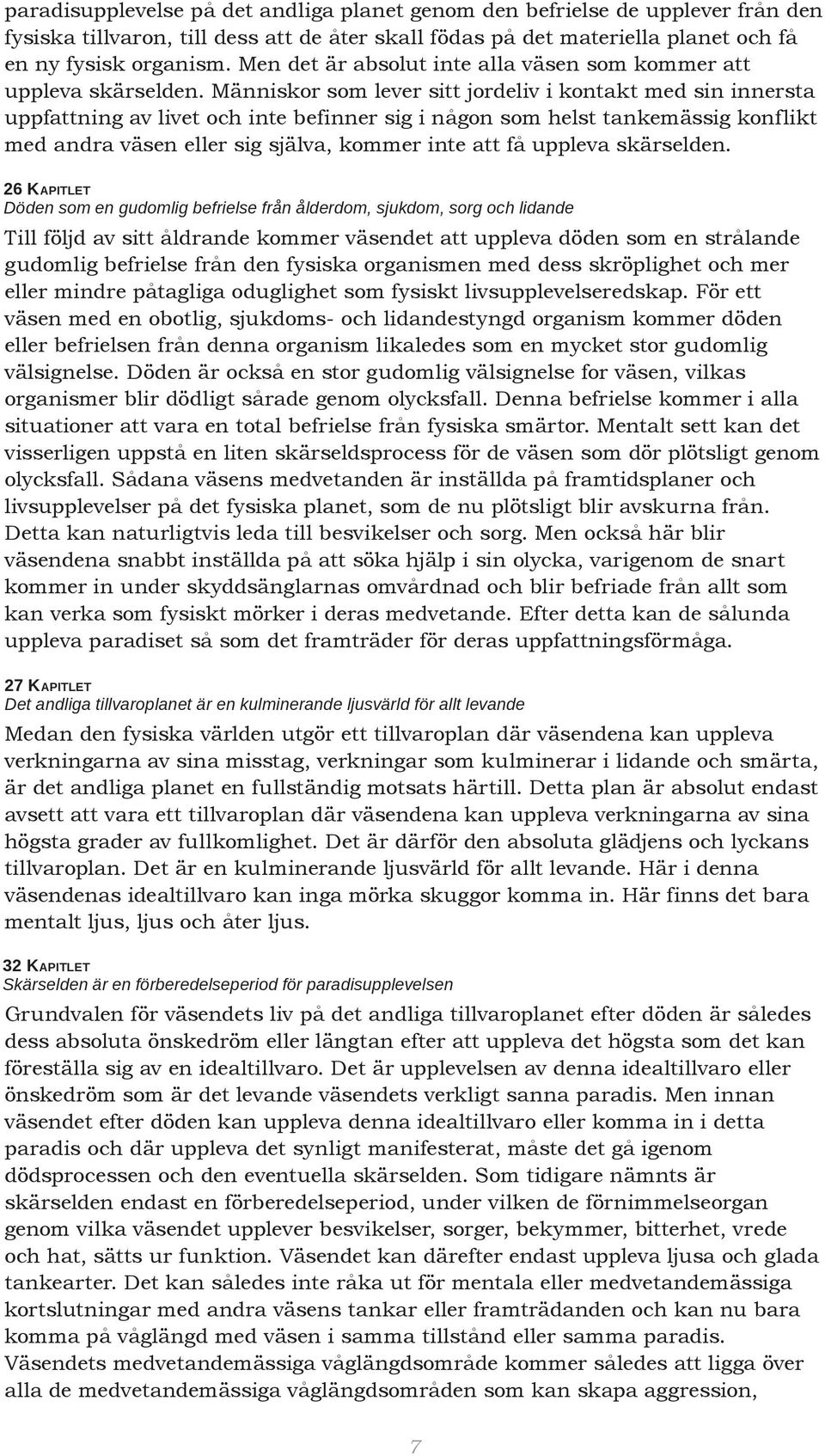 Människor som lever sitt jordeliv i kontakt med sin innersta uppfattning av livet och inte befinner sig i någon som helst tankemässig konflikt med andra väsen eller sig själva, kommer inte att få