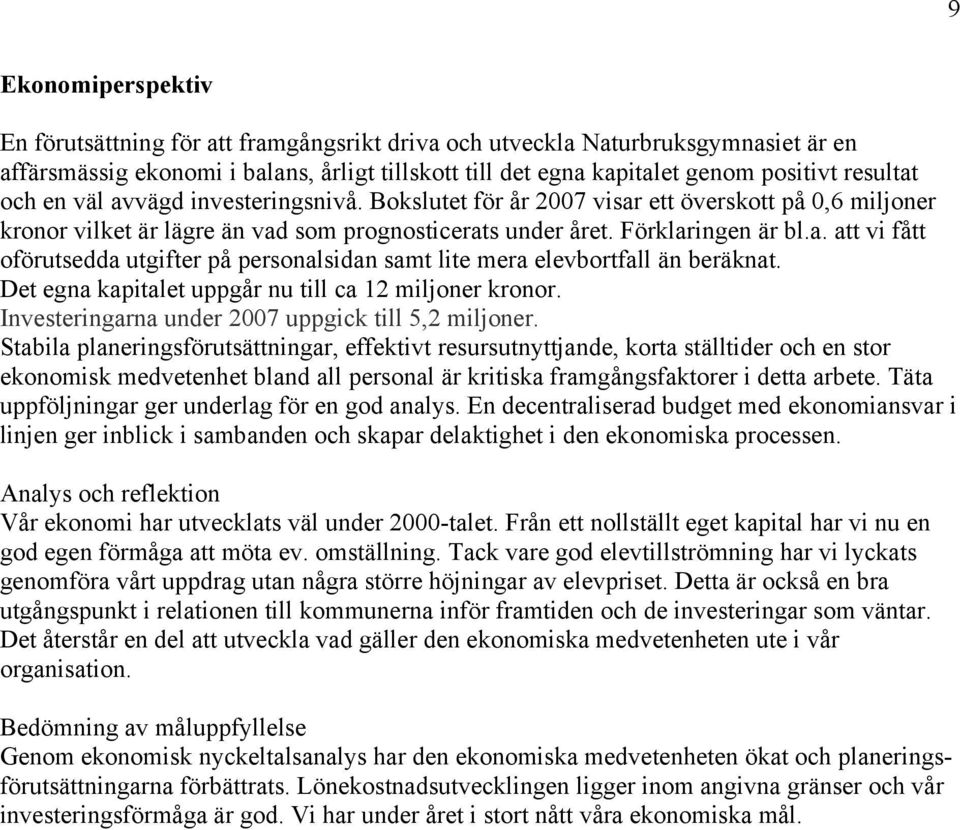 Det egna kapitalet uppgår nu till ca 12 miljoner kronor. Investeringarna under 2007 uppgick till 5,2 miljoner.