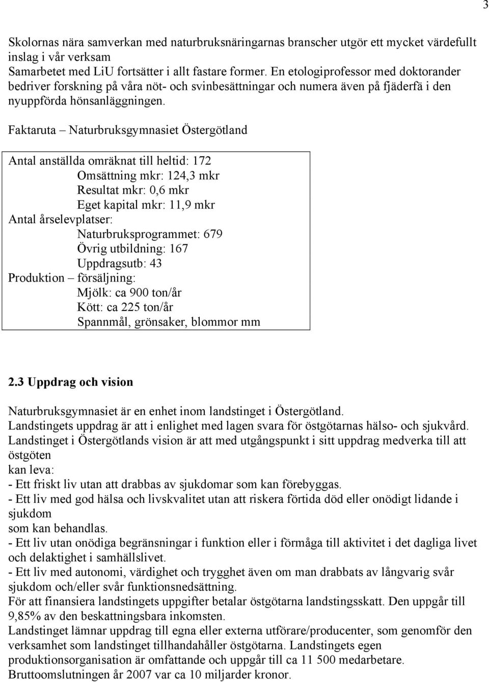 Faktaruta Naturbruksgymnasiet Östergötland Antal anställda omräknat till heltid: 172 Omsättning mkr: 124,3 mkr Resultat mkr: 0,6 mkr Eget kapital mkr: 11,9 mkr Antal årselevplatser: