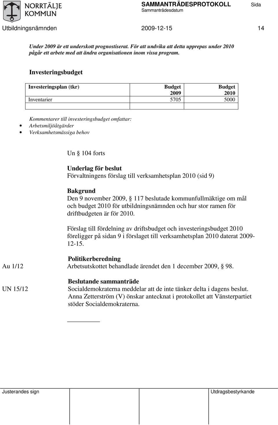 för beslut Förvaltningens förslag till verksamhetsplan 2010 (sid 9) Bakgrund Den 9 november 2009, 117 beslutade kommunfullmäktige om mål och budget 2010 för utbildningsnämnden och hur stor ramen för