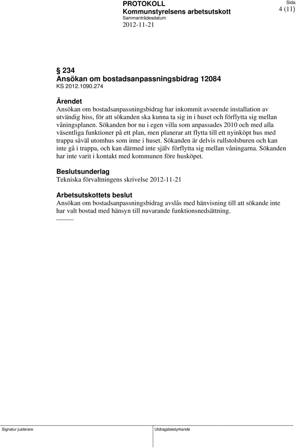 Sökanden bor nu i egen villa som anpassades 2010 och med alla väsentliga funktioner på ett plan, men planerar att flytta till ett nyinköpt hus med trappa såväl utomhus som inne i huset.