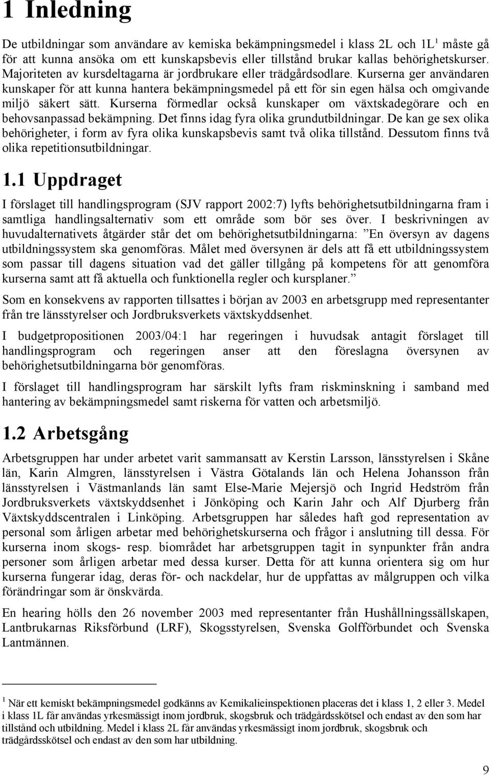 Kurserna förmedlar också kunskaper om växtskadegörare och en behovsanpassad bekämpning. Det finns idag fyra olika grundutbildningar.