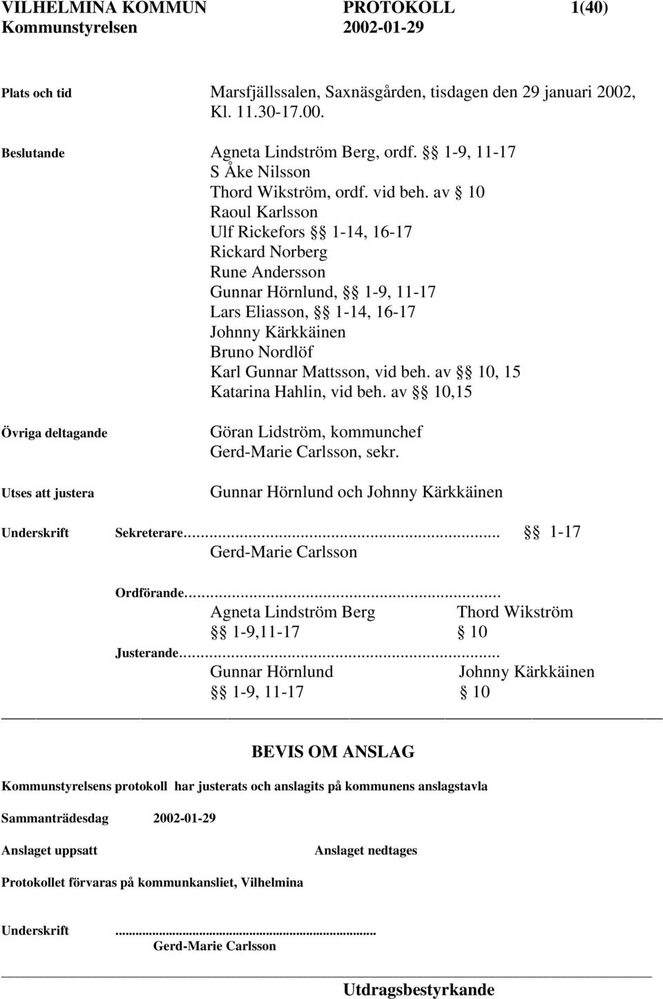 av 10 Raoul Karlsson Ulf Rickefors 1-14, 16-17 Rickard Norberg Rune Andersson Gunnar Hörnlund, 1-9, 11-17 Lars Eliasson, 1-14, 16-17 Johnny Kärkkäinen Bruno Nordlöf Karl Gunnar Mattsson, vid beh.