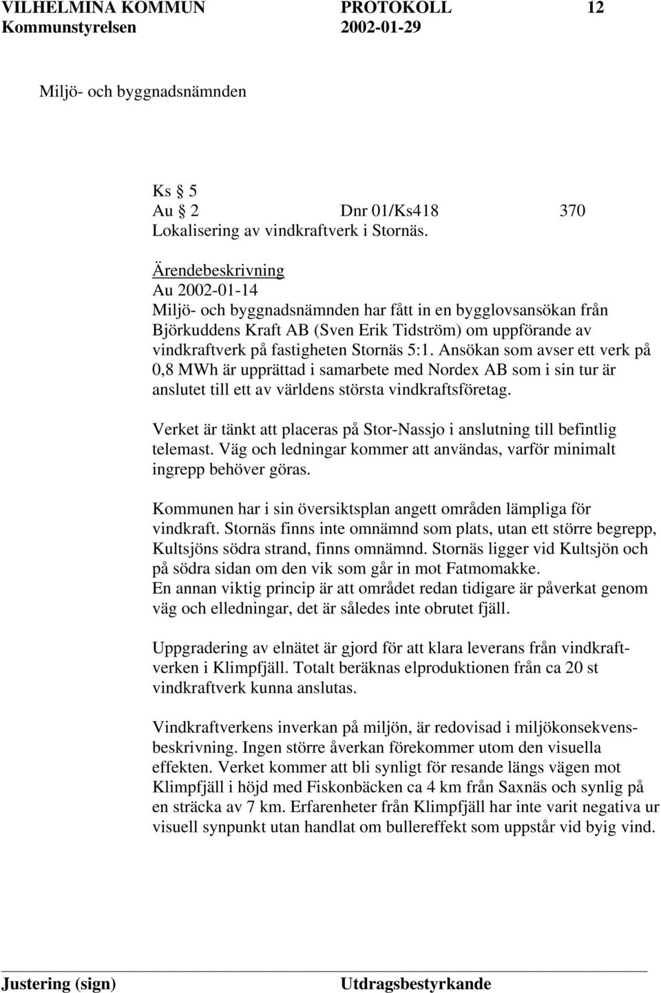 Ansökan som avser ett verk på 0,8 MWh är upprättad i samarbete med Nordex AB som i sin tur är anslutet till ett av världens största vindkraftsföretag.