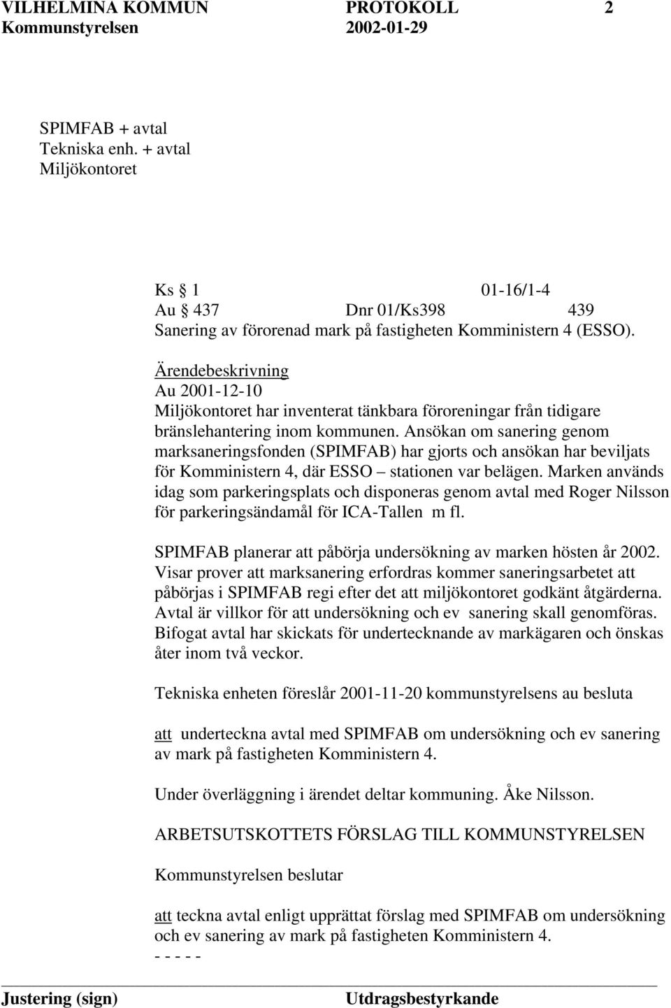 Ansökan om sanering genom marksaneringsfonden (SPIMFAB) har gjorts och ansökan har beviljats för Komministern 4, där ESSO stationen var belägen.