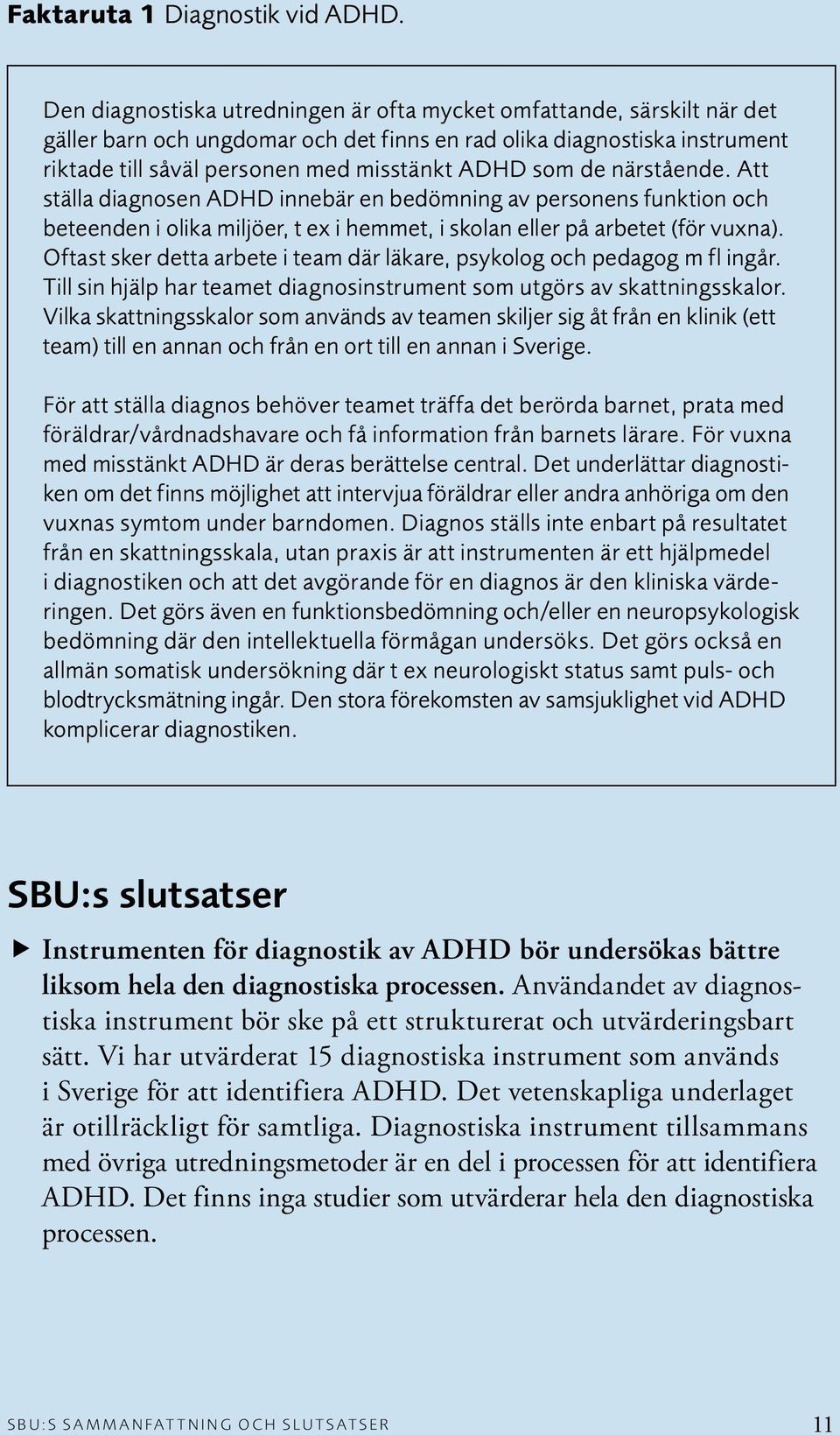 de närstående. Att ställa diagnosen ADHD innebär en bedömning av personens funktion och beteenden i olika miljöer, t ex i hemmet, i skolan eller på arbetet (för vuxna).