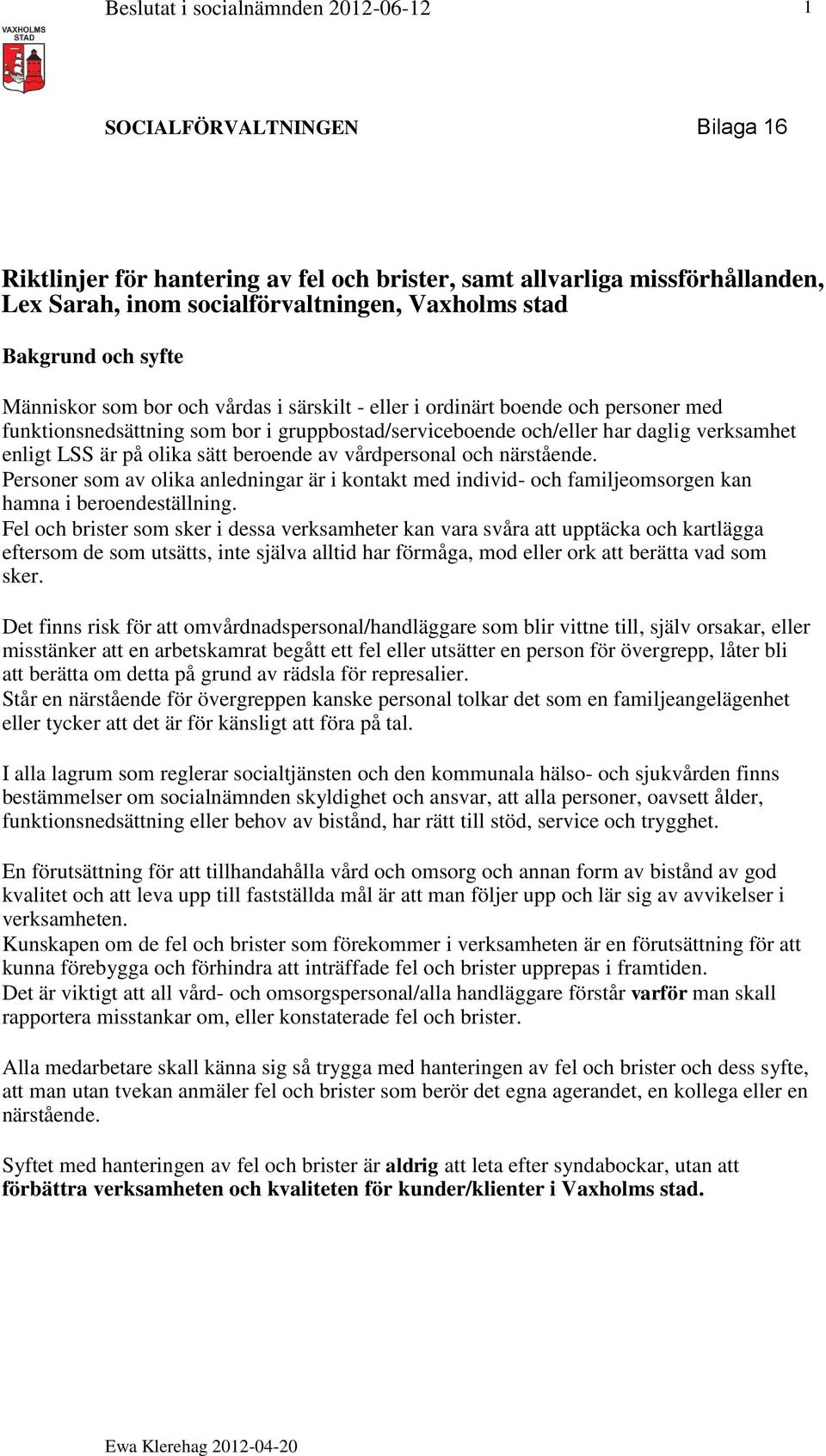 vårdpersonal och närstående. Personer som av olika anledningar är i kontakt med individ- och familjeomsorgen kan hamna i beroendeställning.