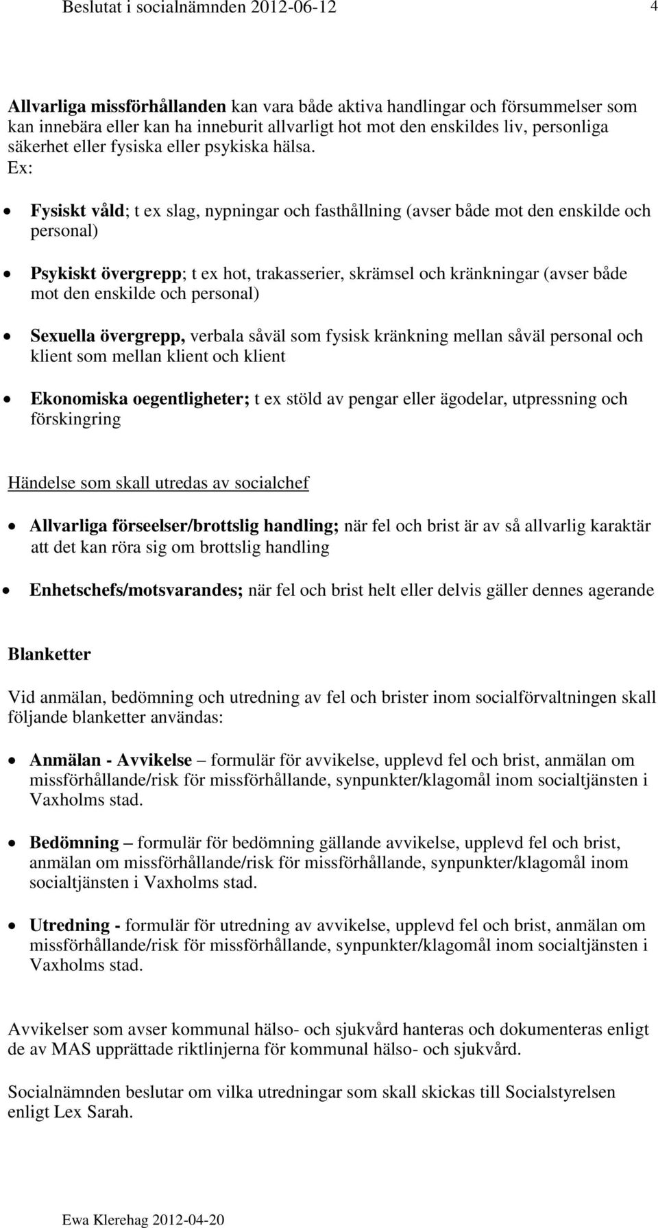 Ex: Fysiskt våld; t ex slag, nypningar och fasthållning (avser både mot den enskilde och personal) Psykiskt övergrepp; t ex hot, trakasserier, skrämsel och kränkningar (avser både mot den enskilde