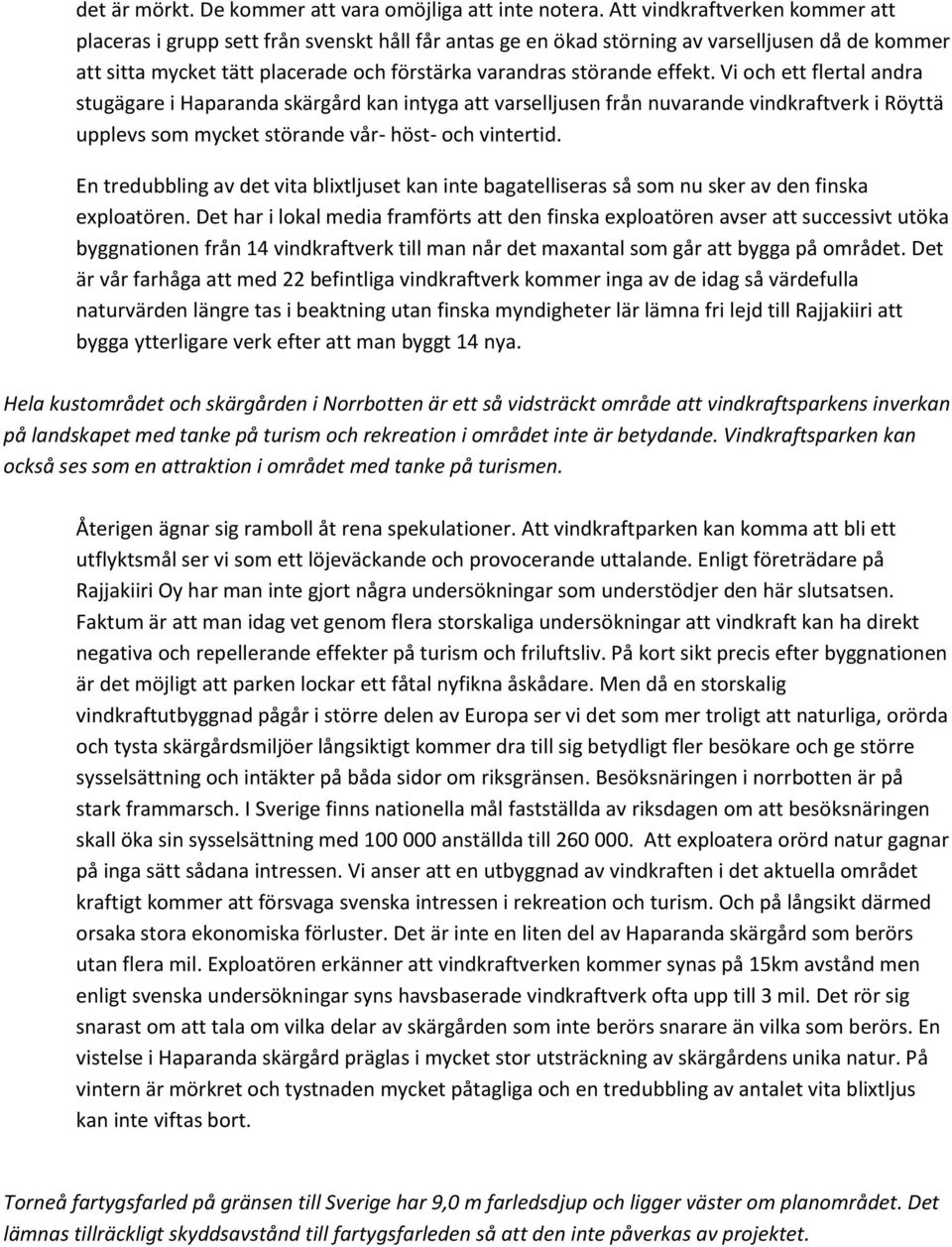 effekt. Vi och ett flertal andra stugägare i Haparanda skärgård kan intyga att varselljusen från nuvarande vindkraftverk i Röyttä upplevs som mycket störande vår- höst- och vintertid.