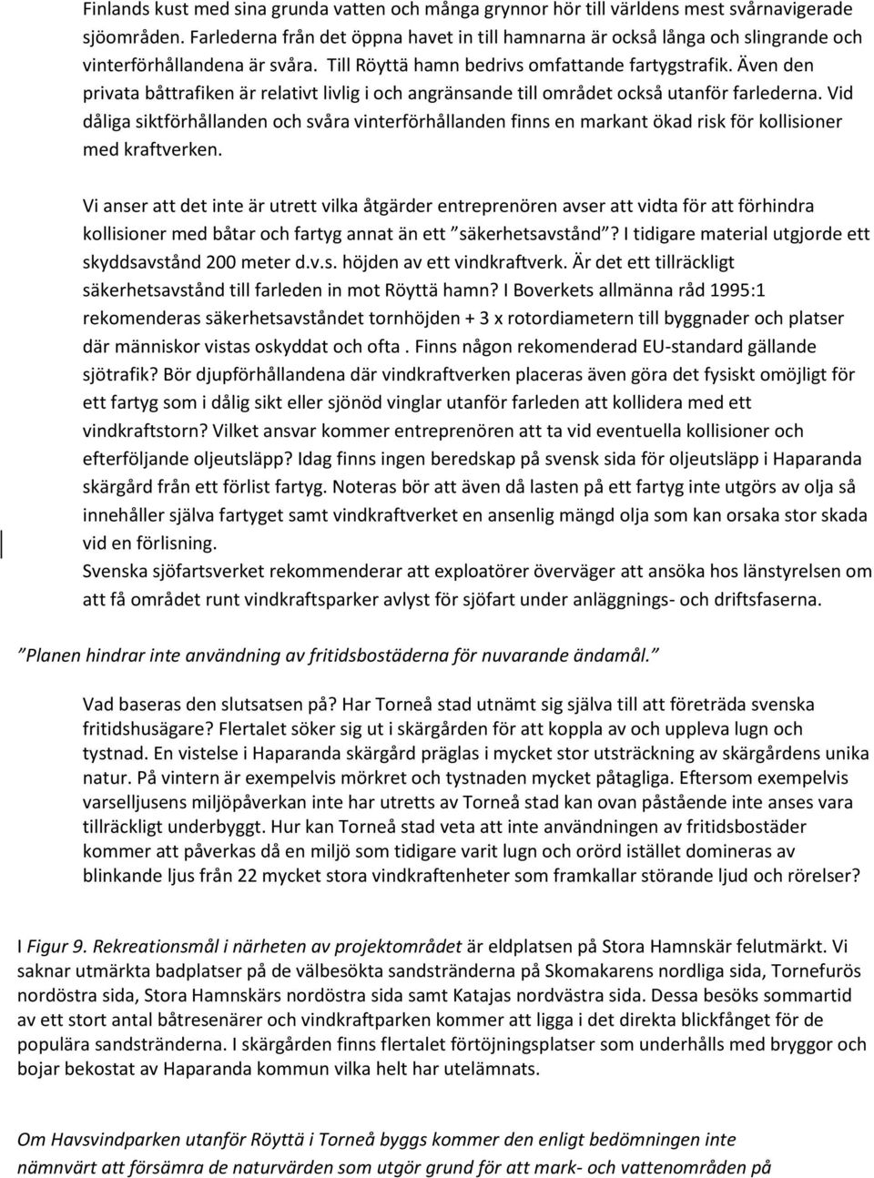 Även den privata båttrafiken är relativt livlig i och angränsande till området också utanför farlederna.