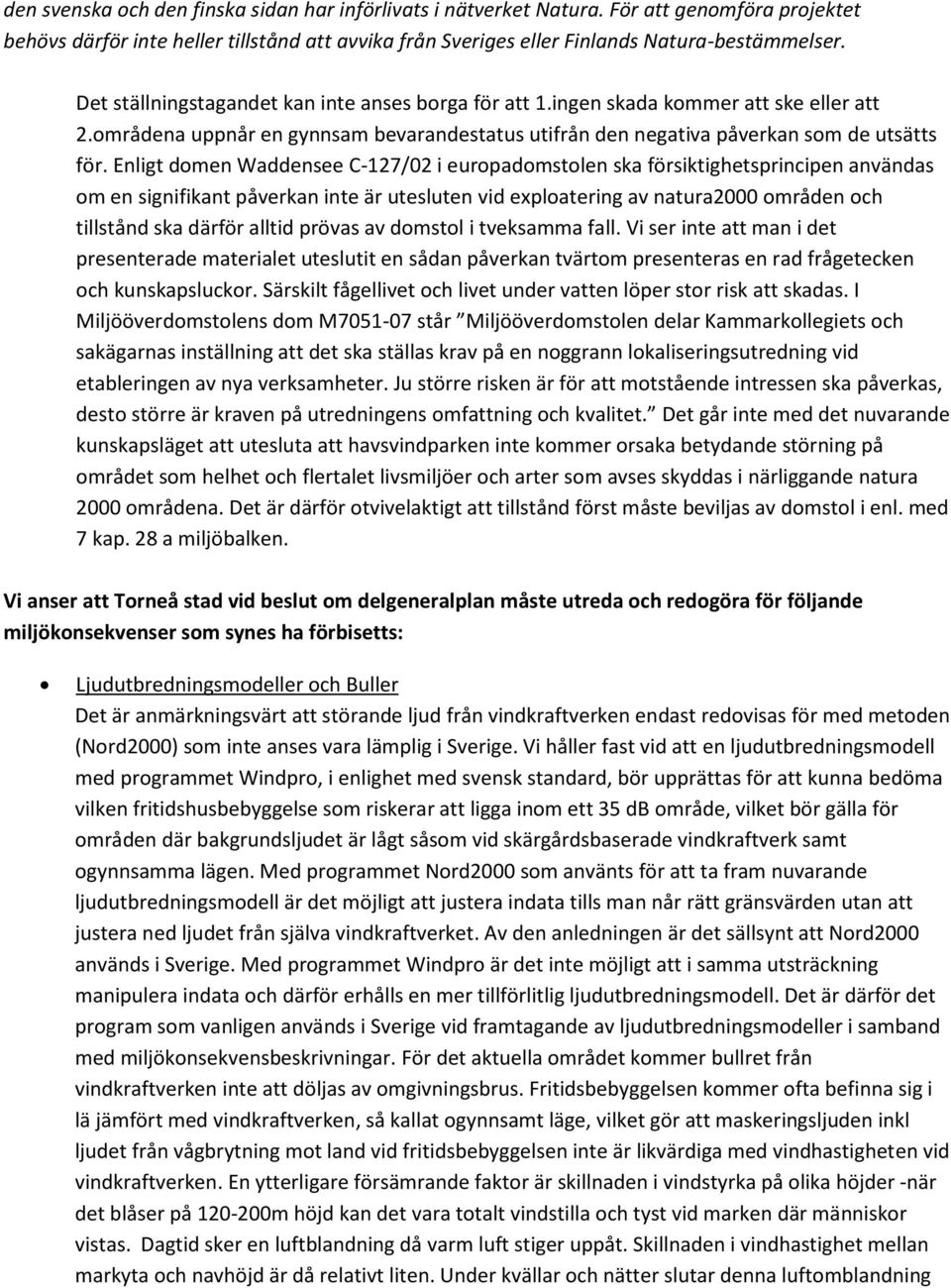 Enligt domen Waddensee C-127/02 i europadomstolen ska försiktighetsprincipen användas om en signifikant påverkan inte är utesluten vid exploatering av natura2000 områden och tillstånd ska därför