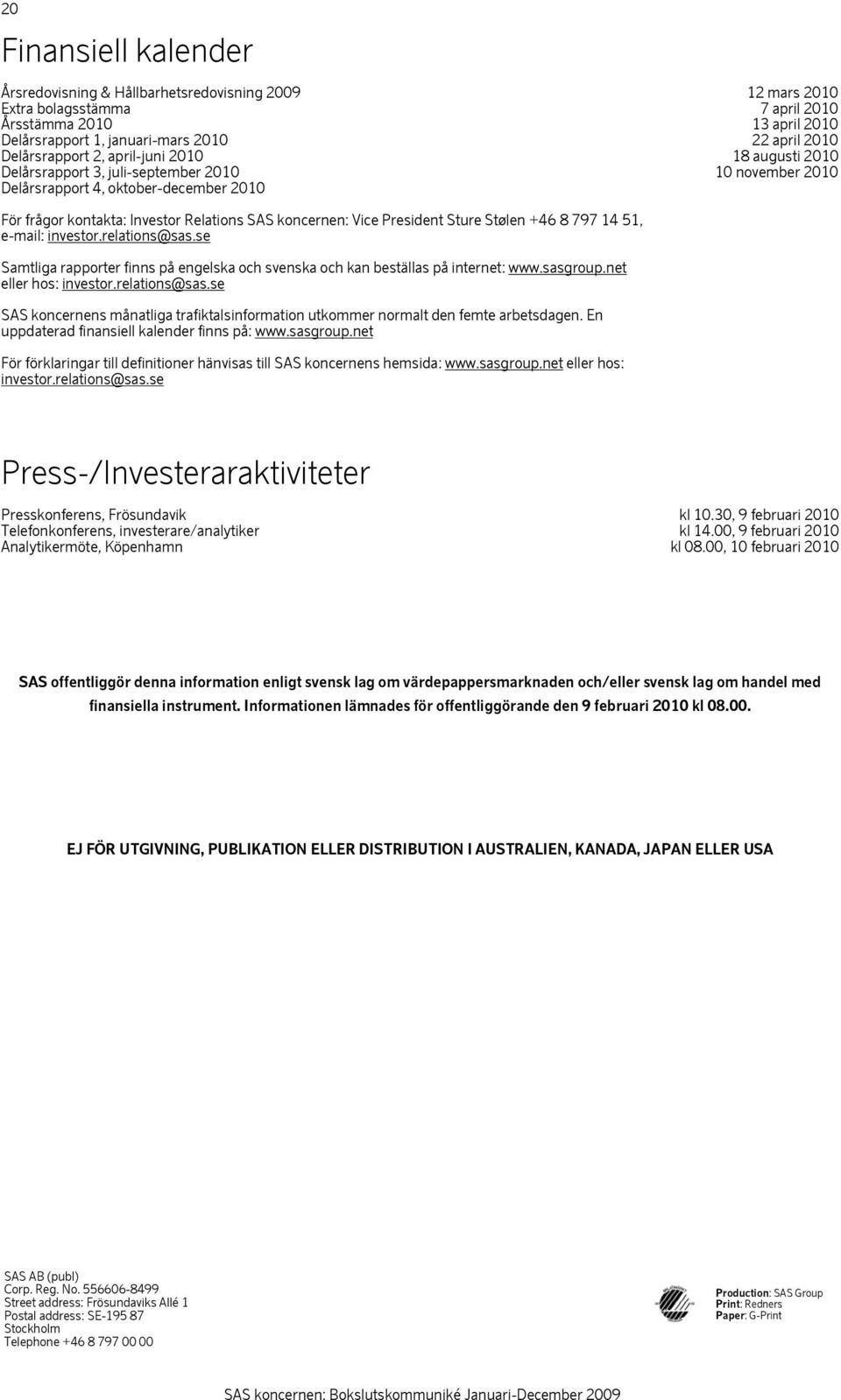 Vice President Sture Stølen +46 8 797 14 51, e-mail: investor.relations@sas.se Samtliga rapporter finns på engelska och svenska och kan beställas på internet: www.sasgroup.net eller hos: investor.