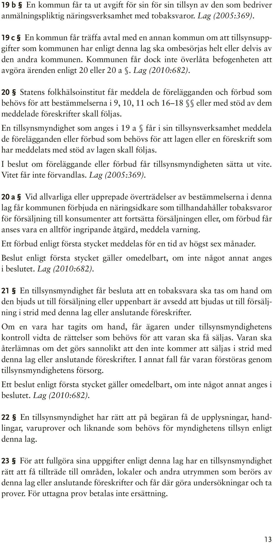 Kommunen får dock inte överlåta befogenheten att avgöra ärenden enligt 20 eller 20 a. Lag (2010:682).