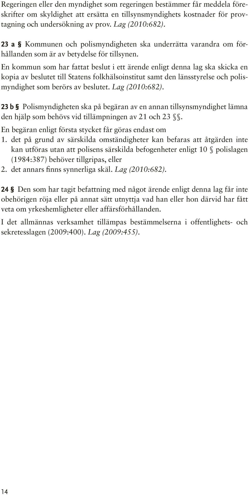 En kommun som har fattat beslut i ett ärende enligt denna lag ska skicka en kopia av beslutet till Statens folkhälsoinstitut samt den länsstyrelse och polismyndighet som berörs av beslutet.