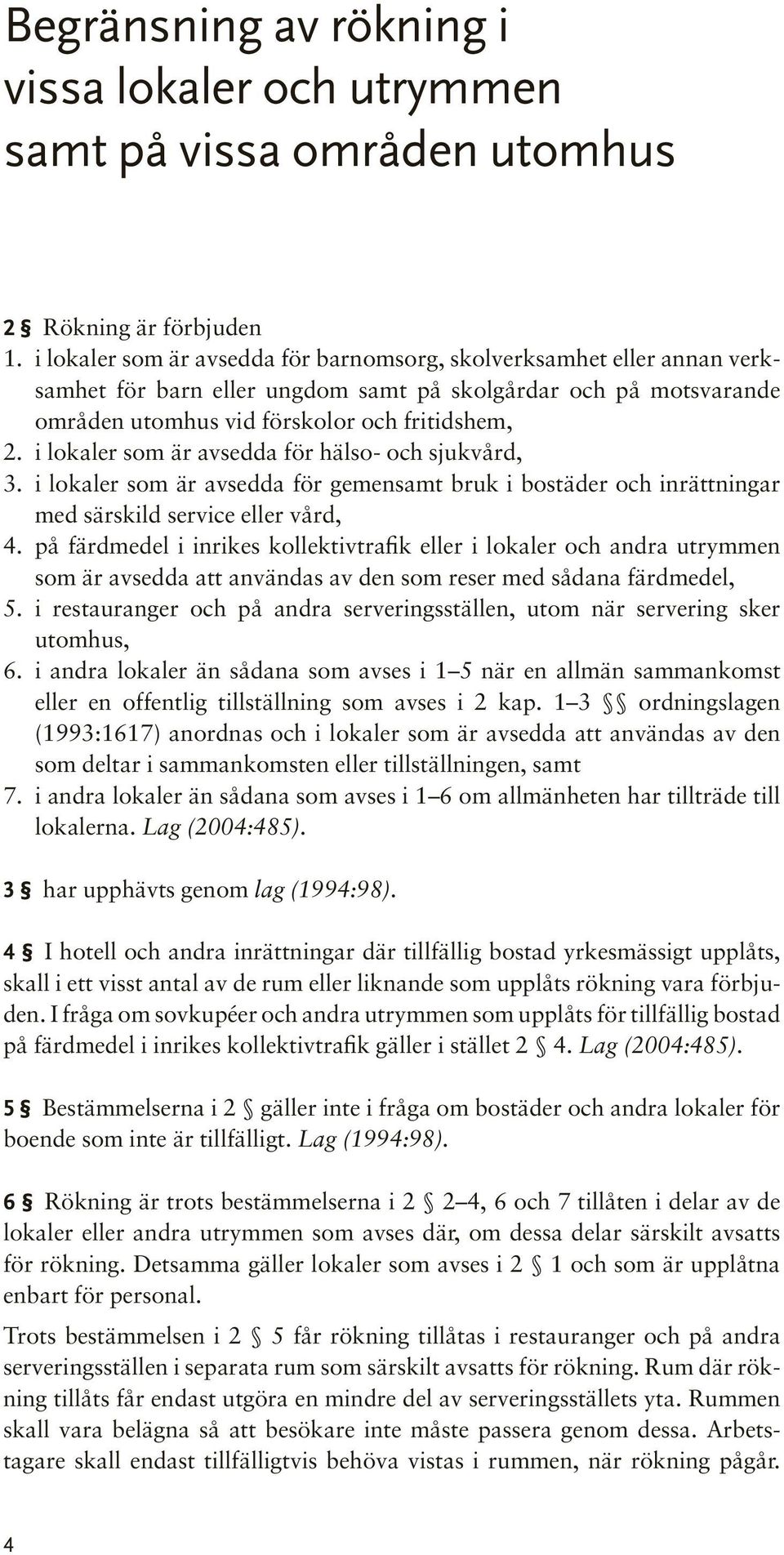 i lokaler som är avsedda för hälso- och sjukvård, 3. i lokaler som är avsedda för gemensamt bruk i bostäder och inrättningar med särskild service eller vård, 4.