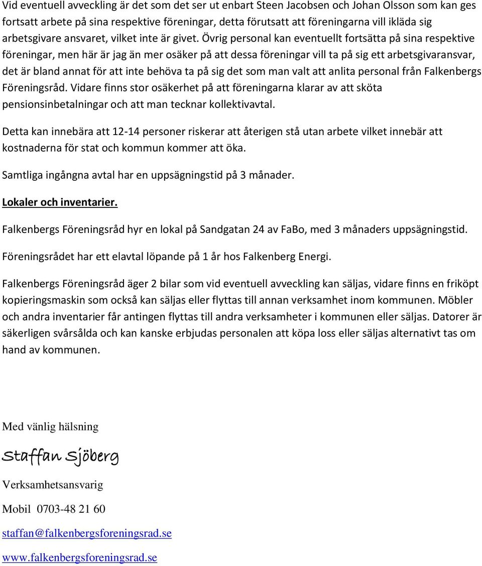 Övrig personal kan eventuellt fortsätta på sina respektive föreningar, men här är jag än mer osäker på att dessa föreningar vill ta på sig ett arbetsgivaransvar, det är bland annat för att inte