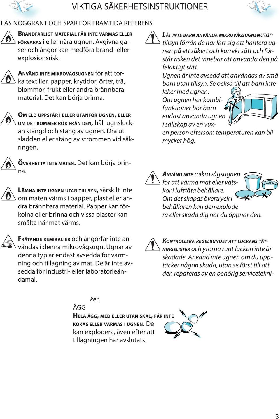 Dt kan börja brinna. OM ELD UPPSTÅR I ELLER UTANFÖR UGNEN, ELLER OM DET KOMMER RÖK FRÅN DEN, håll ugnsluckan stängd och stäng av ugnn. Dra ut sladdn llr stäng av strömmn vid säkringn.