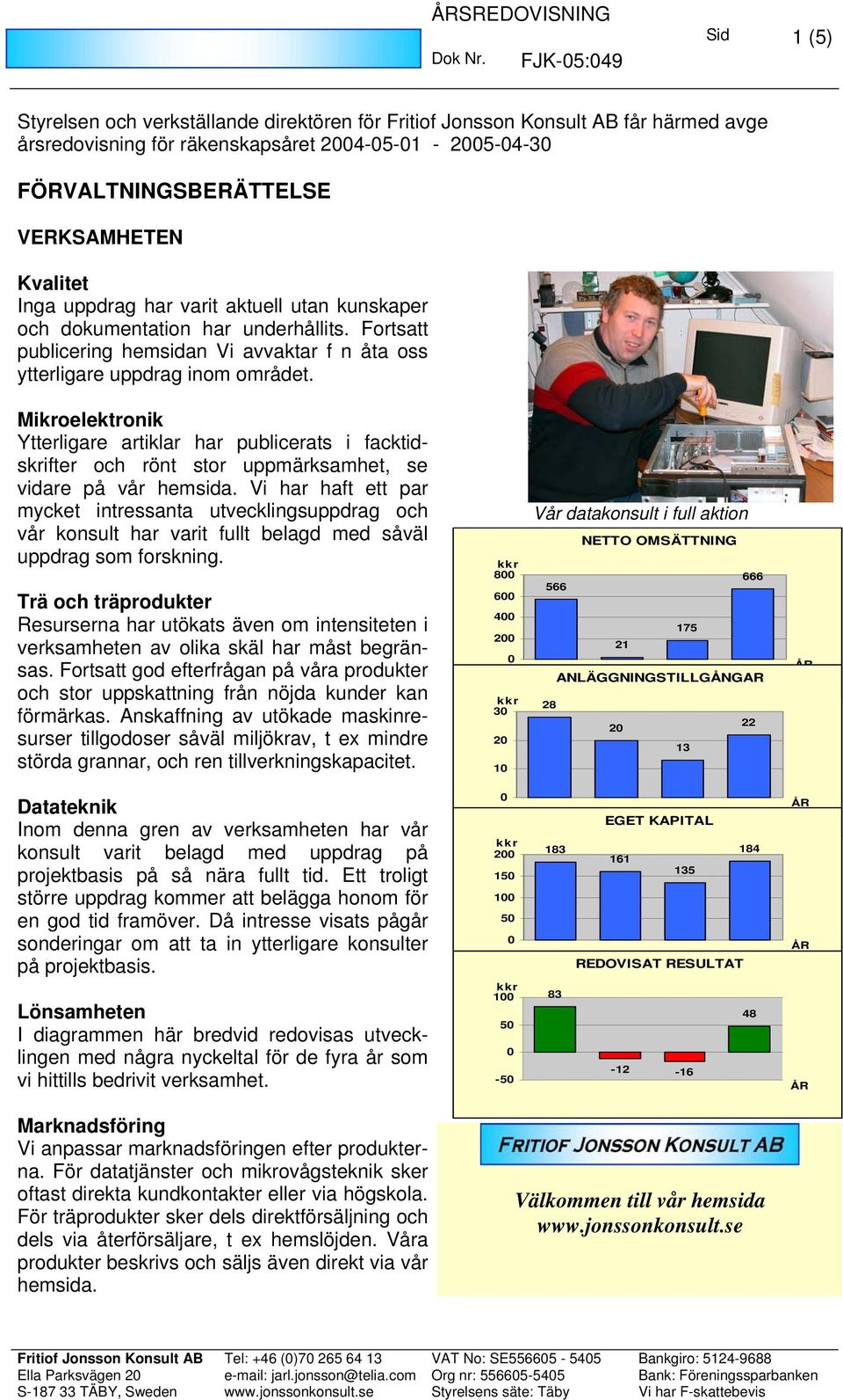 Mikroelektronik Ytterligare artiklar har publicerats i facktidskrifter och rönt stor uppmärksamhet, se vidare på vår hemsida.