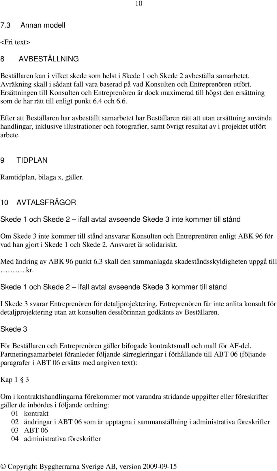 Ersättningen till Konsulten och Entreprenören är dock maximerad till högst den ersättning som de har rätt till enligt punkt 6.