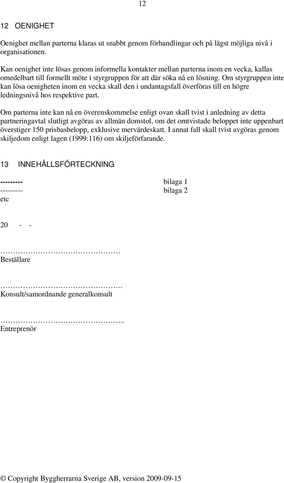 Om styrgruppen inte kan lösa oenigheten inom en vecka skall den i undantagsfall överföras till en högre ledningsnivå hos respektive part.