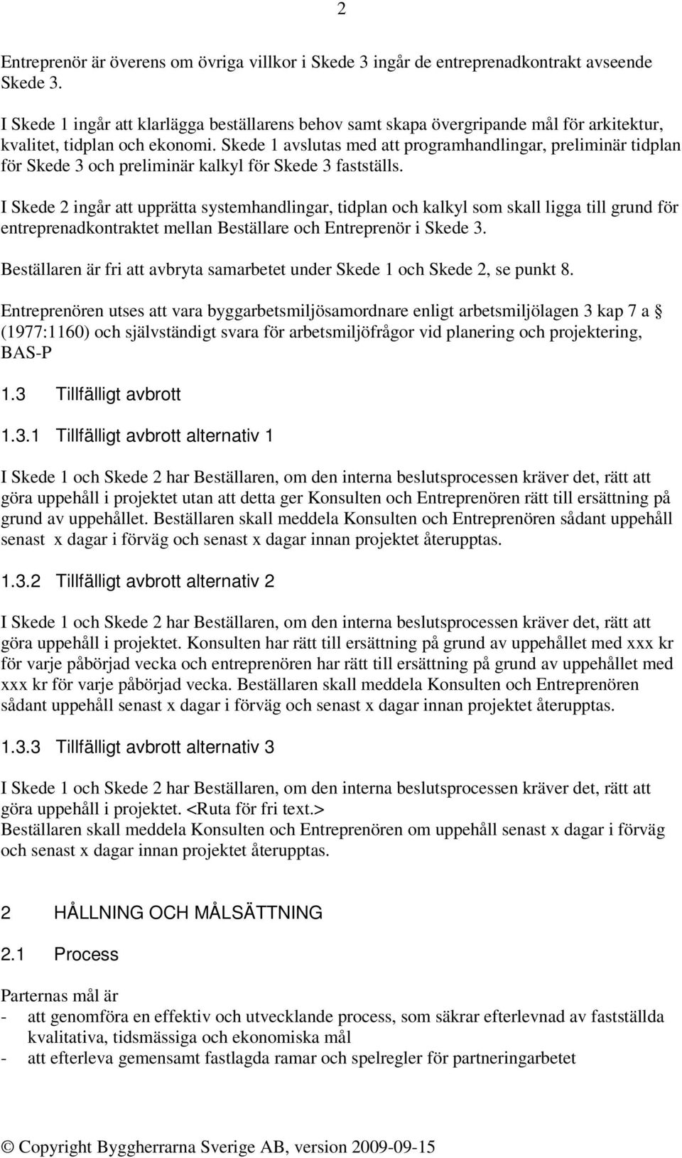 Skede 1 avslutas med att programhandlingar, preliminär tidplan för Skede 3 och preliminär kalkyl för Skede 3 fastställs.