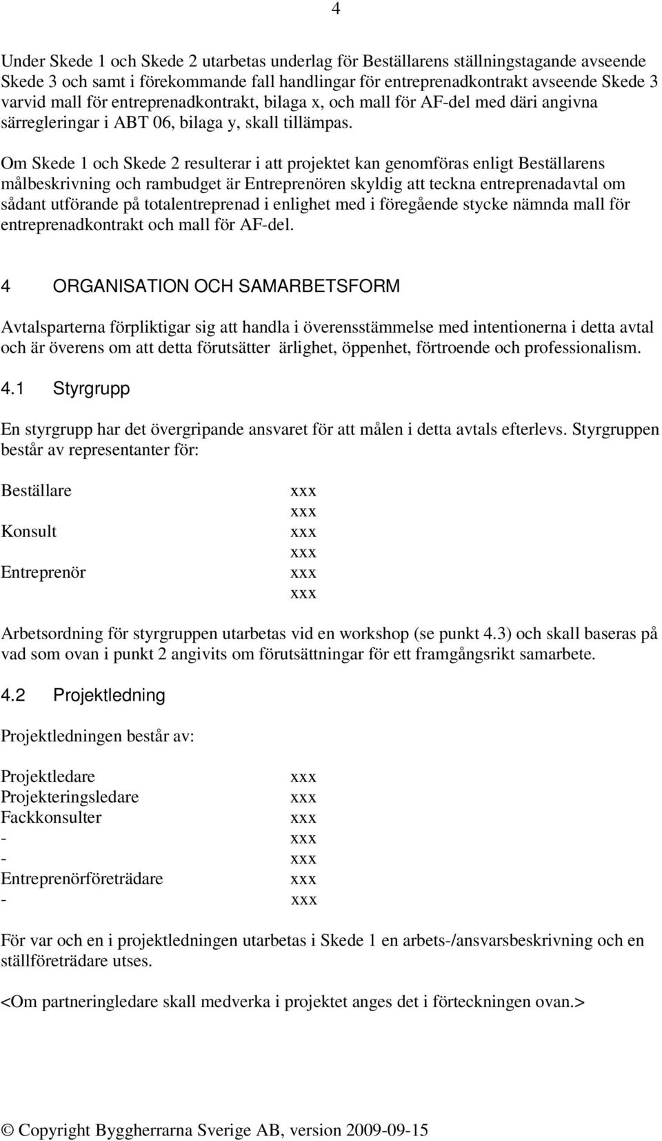 Om Skede 1 och Skede 2 resulterar i att projektet kan genomföras enligt Beställarens målbeskrivning och rambudget är Entreprenören skyldig att teckna entreprenadavtal om sådant utförande på