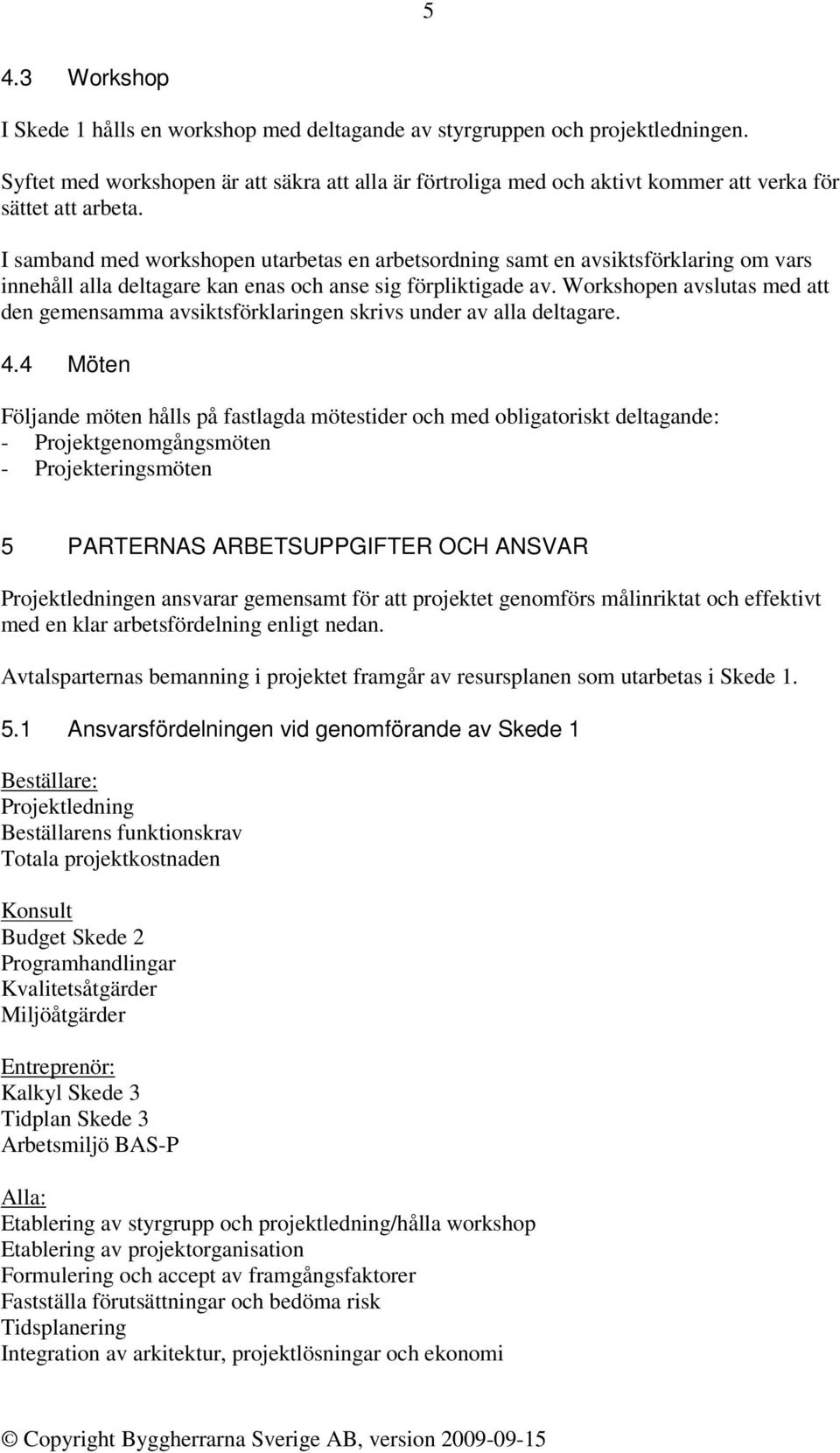 I samband med workshopen utarbetas en arbetsordning samt en avsiktsförklaring om vars innehåll alla deltagare kan enas och anse sig förpliktigade av.