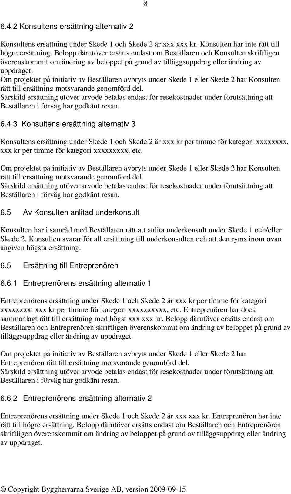 Om projektet på initiativ av Beställaren avbryts under Skede 1 eller Skede 2 har Konsulten rätt till ersättning motsvarande genomförd del.