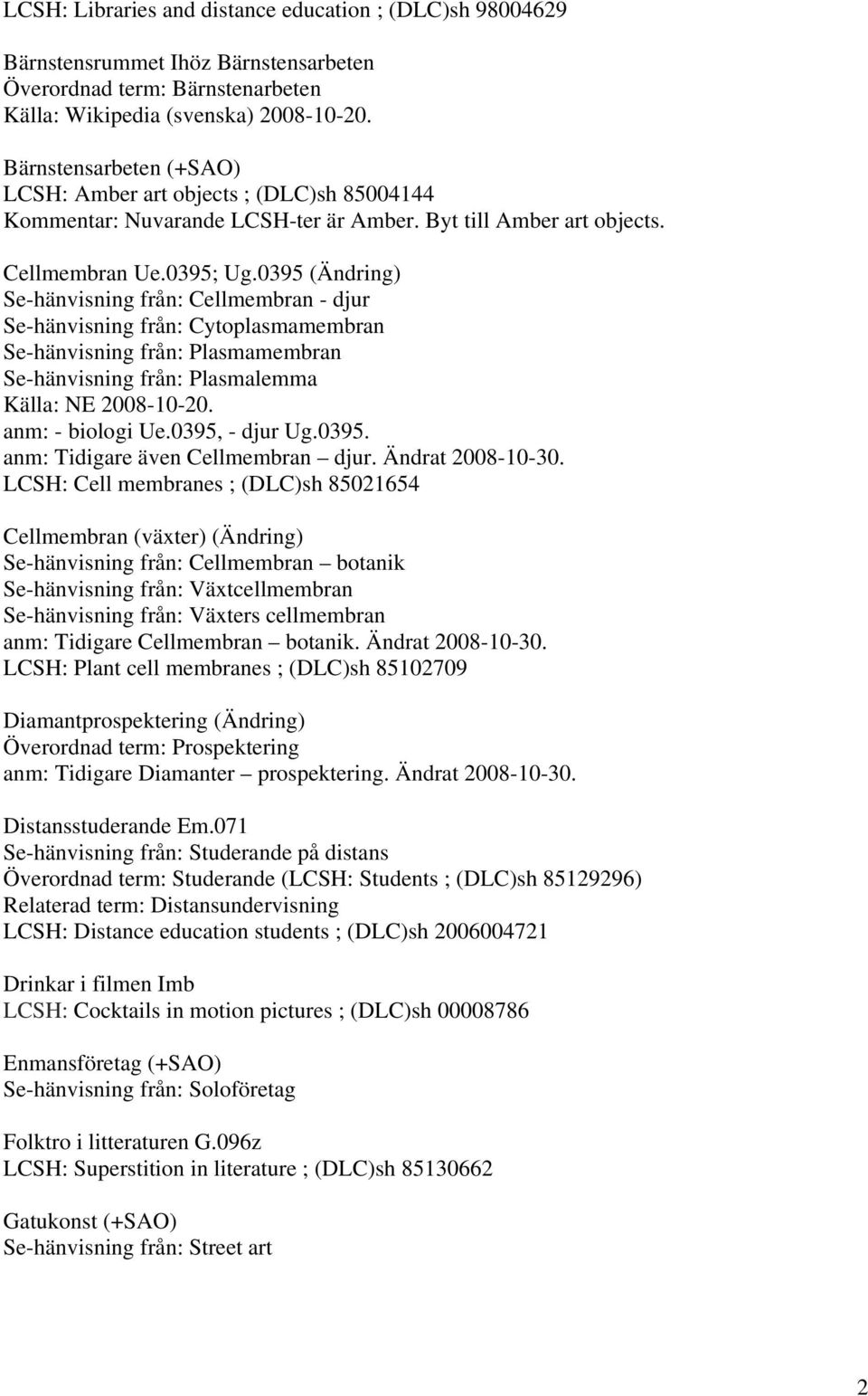 0395 (Ändring) Se-hänvisning från: Cellmembran - djur Se-hänvisning från: Cytoplasmamembran Se-hänvisning från: Plasmamembran Se-hänvisning från: Plasmalemma Källa: NE 2008-10-20. anm: - biologi Ue.