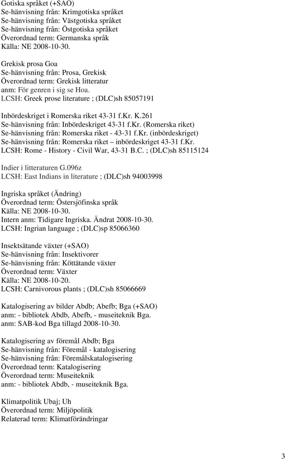 261 Se-hänvisning från: Inbördeskriget 43-31 f.kr. (Romerska riket) Se-hänvisning från: Romerska riket - 43-31 f.kr. (inbördeskriget) Se-hänvisning från: Romerska riket inbördeskriget 43-31 f.kr. LCSH: Rome - History - Civil War, 43-31 B.