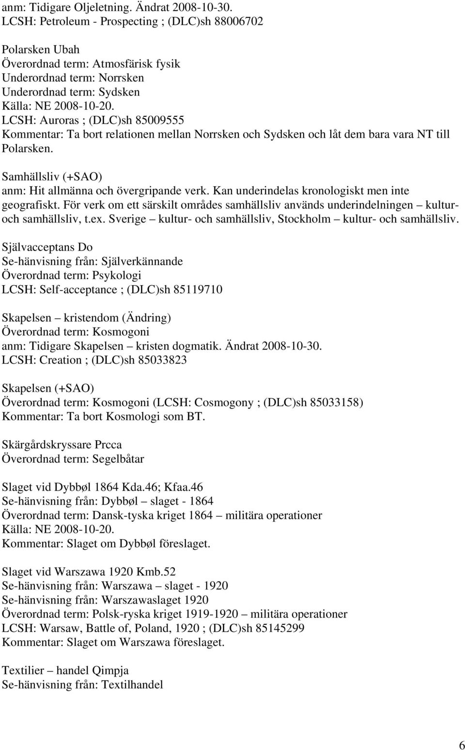 LCSH: Auroras ; (DLC)sh 85009555 Kommentar: Ta bort relationen mellan Norrsken och Sydsken och låt dem bara vara NT till Polarsken. Samhällsliv (+SAO) anm: Hit allmänna och övergripande verk.