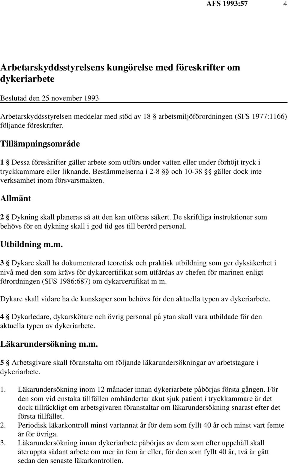 Bestämmelserna i 2-8 och 10-38 gäller dock inte verksamhet inom försvarsmakten. Allmänt 2 Dykning skall planeras så att den kan utföras säkert.
