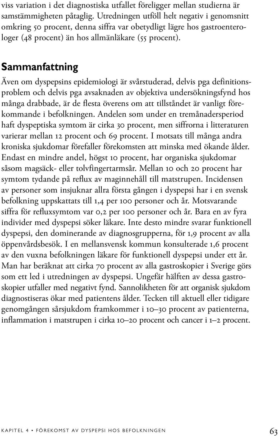 Sammanfattning Även om dyspepsins epidemiologi är svårstuderad, delvis pga definitionsproblem och delvis pga avsaknaden av objektiva undersökningsfynd hos många drabbade, är de flesta överens om att