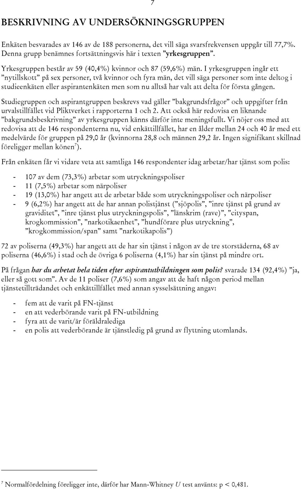 I yrkesgruppen ingår ett nytillskott på sex personer, två kvinnor och fyra män, det vill säga personer som inte deltog i studieenkäten eller aspirantenkäten men som nu alltså har valt att delta för