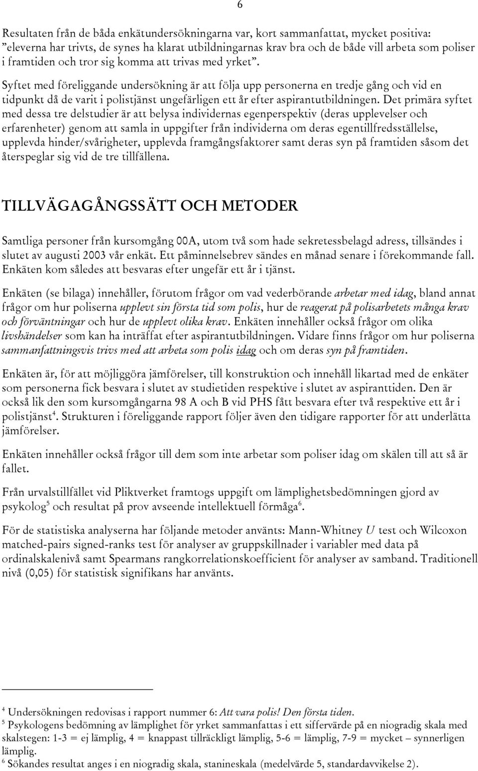 Syftet med föreliggande undersökning är att följa upp personerna en tredje gång och vid en tidpunkt då de varit i polistjänst ungefärligen ett år efter aspirantutbildningen.