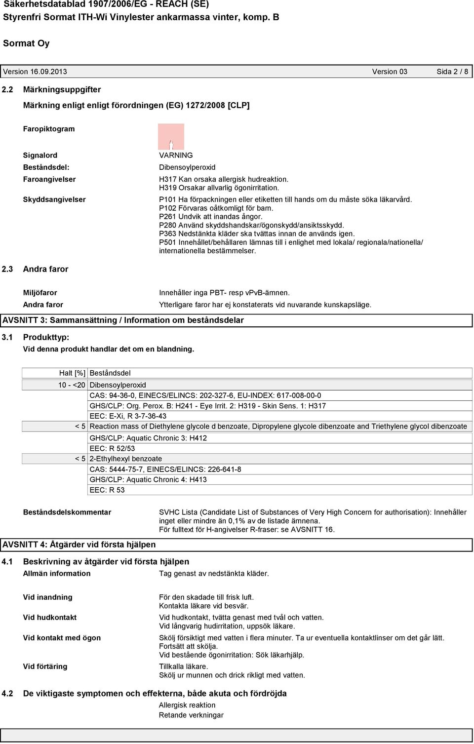 hudreaktion. H319 Orsakar allvarlig ögonirritation. P101 Ha förpackningen eller etiketten till hands om du måste söka läkarvård. P102 Förvaras oåtkomligt för barn. P261 Undvik att inandas ångor.