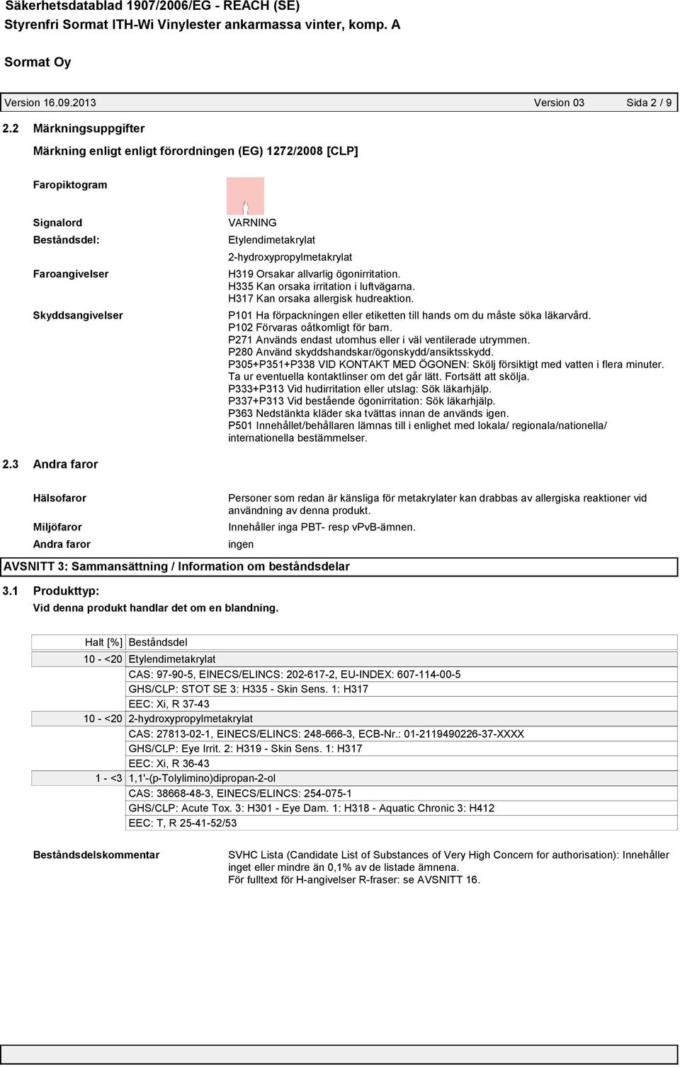 H319 Orsakar allvarlig ögonirritation. H335 Kan orsaka irritation i luftvägarna. H317 Kan orsaka allergisk hudreaktion. P101 Ha förpackningen eller etiketten till hands om du måste söka läkarvård.