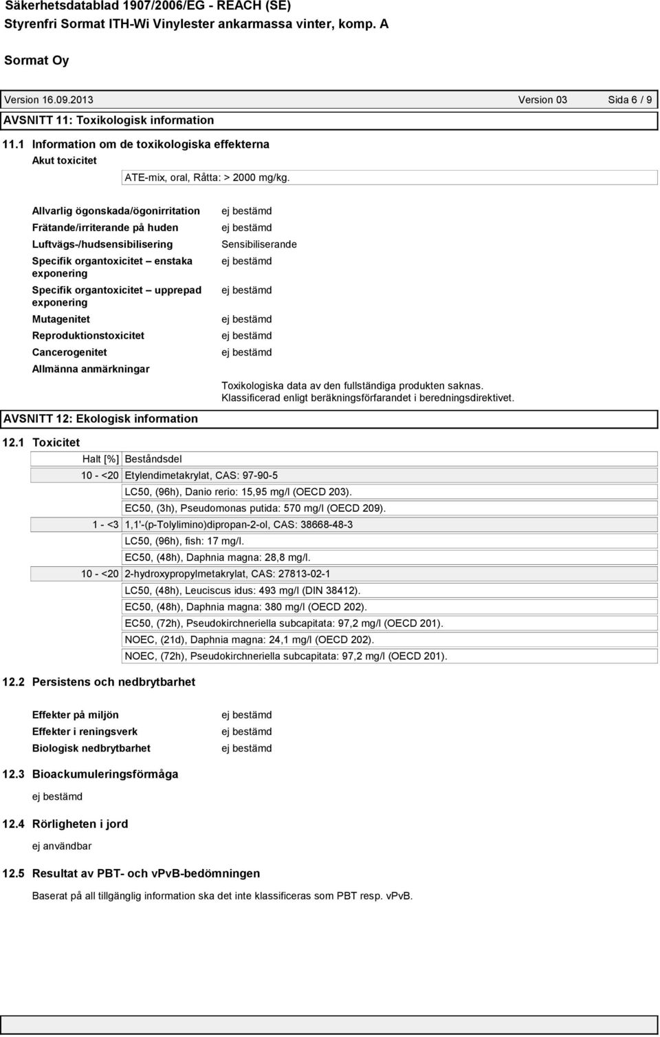 Reproduktionstoxicitet Cancerogenitet Allmänna anmärkningar Sensibiliserande Toxikologiska data av den fullständiga produkten saknas. Klassificerad enligt beräkningsförfarandet i beredningsdirektivet.