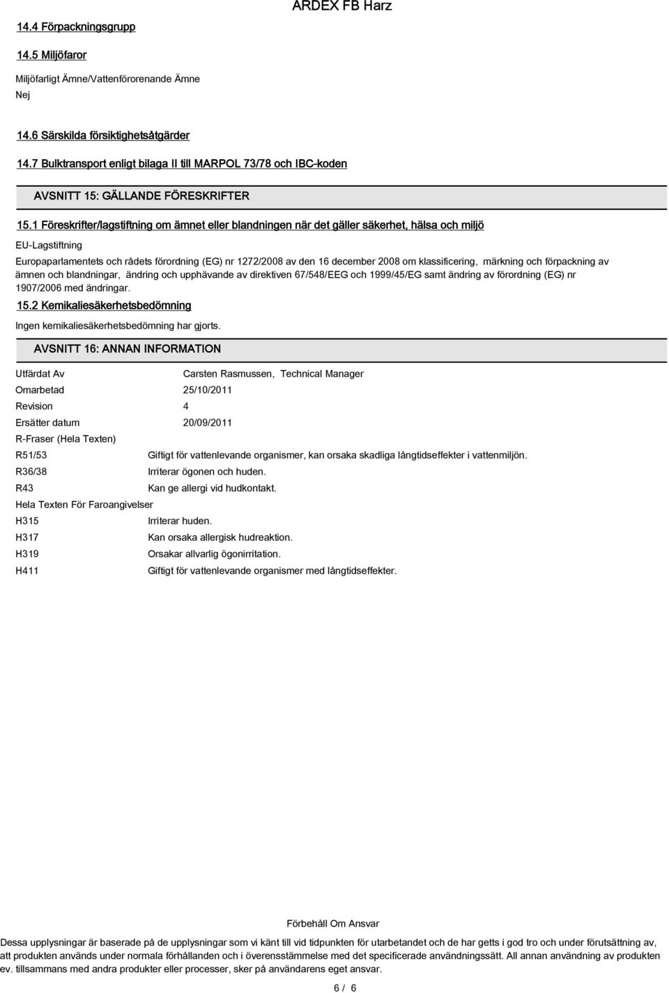 1 Föreskrifter/lagstiftning om ämnet eller blandningen när det gäller säkerhet, hälsa och miljö EU-Lagstiftning Europaparlamentets och rådets förordning (EG) nr 1272/2008 av den 16 december 2008 om