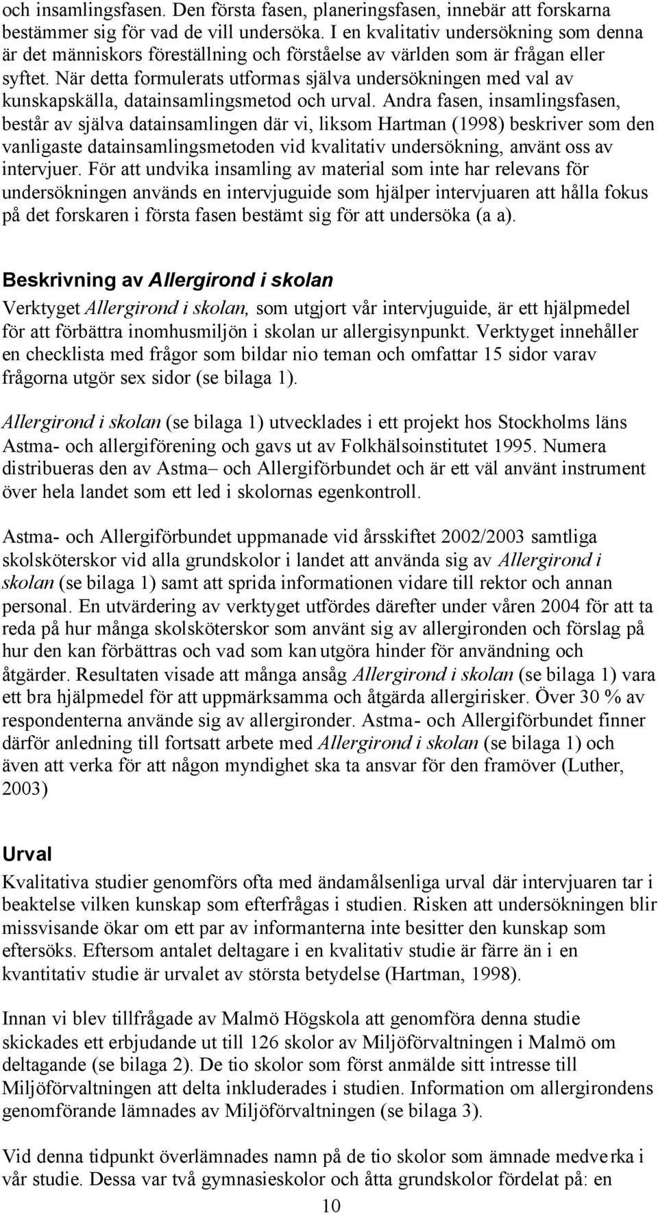 När detta formulerats utformas själva undersökningen med val av kunskapskälla, datainsamlingsmetod och urval.