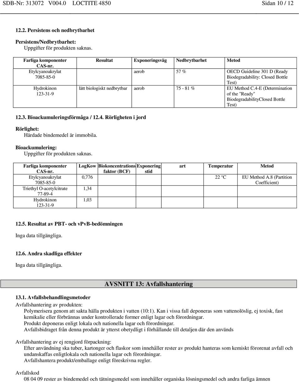 4-E (Determination of the "Ready" BiodegradabilityClosed Bottle Test) 12.3. Bioackumuleringsförmåga / 12.4. Rörligheten i jord Rörlighet: Härdade bindemedel är immobila.