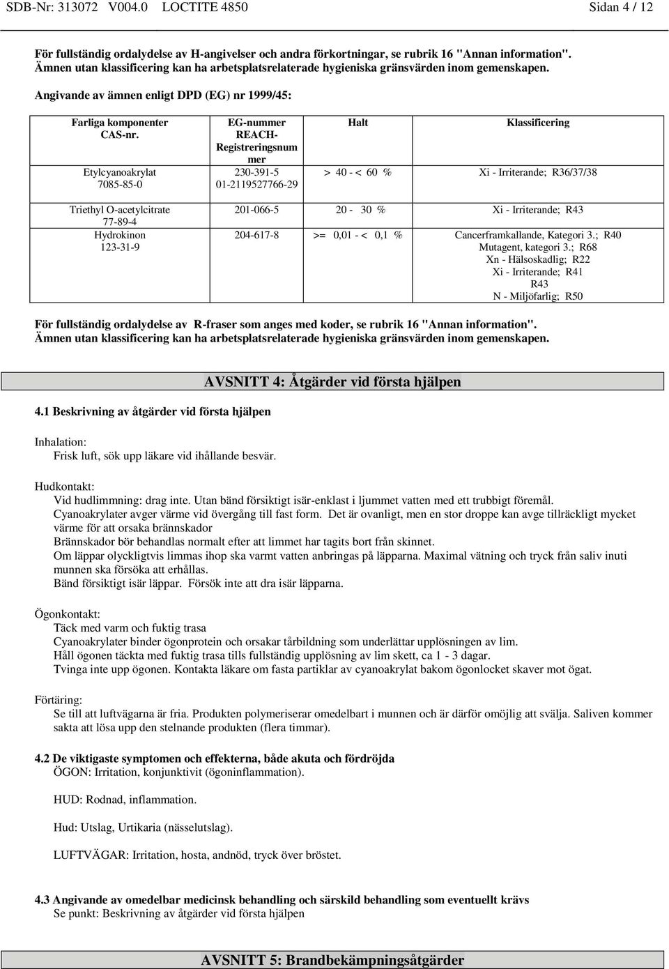Angivande av ämnen enligt DPD (EG) nr 1999/45: EG-nummer REACH- Registreringsnum mer 230-391-5 01-2119527766-29 Halt Klassificering > 40 - < 60 % Xi - Irriterande; R36/37/38 Triethyl O-acetylcitrate