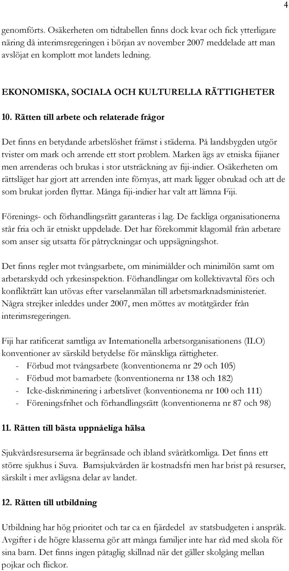 På landsbygden utgör tvister om mark och arrende ett stort problem. Marken ägs av etniska fijianer men arrenderas och brukas i stor utsträckning av fiji-indier.