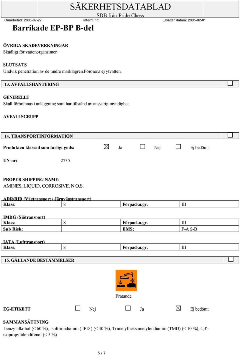 TRANSPORTINFORMATION Produkten klassad som farligt gods: Ja Nej Ej bedömt UN-nr: 2735 PROPER SHIPPING NAME: AMINES, LIQUID, CORROSIVE, N.O.S. ADR/RID (Vägtransport / Järnvägstransport) Klass: 8 Förpackn.