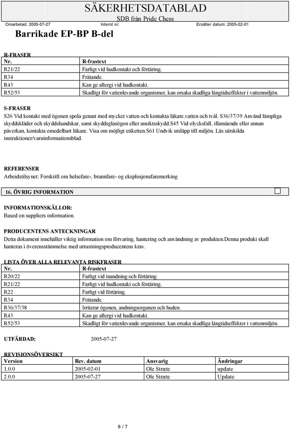 vatten och tvål. S36/37/39 Använd lämpliga skyddskläder och skyddshandskar, samt skyddsglasögon eller ansiktsskydd.s45 Vid olycksfall, illamående eller annan påverkan, kontakta omedelbart läkare.