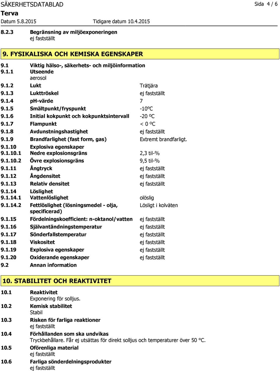 9.1.10 Explosiva egenskaper 9.1.10.1 Nedre explosionsgräns 2,3 til-% 9.1.10.2 Övre explosionsgräns 9,5 til-% 9.1.11 Ångtryck 9.1.12 Ångdensitet 9.1.13 Relativ densitet 9.1.14 